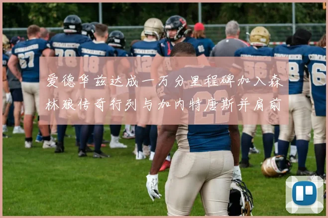 爱德华兹达成一万分里程碑加入森林狼传奇行列与加内特唐斯并肩前行
