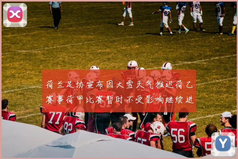 荷兰足协宣布因大雪天气推迟荷乙赛事荷甲比赛暂时不受影响继续进行