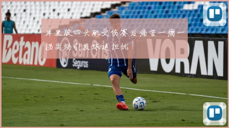 库里股四头肌受伤赛后痛苦一瘸一拐离场引发球迷担忧