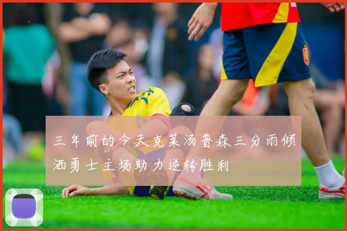 三年前的今天克莱汤普森三分雨倾洒勇士主场助力逆转胜利